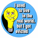 Smile - I used to live in the real world, 
but I got evicted. 