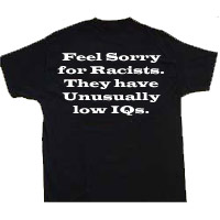 No need to be racist - There&#039;s no need to be racist. I saw this t-shirt on www.boffensive.com and had bought one.

What do you think ? Agree or disagree ? In this modern day and age, what&#039;s the need to be rasict ?