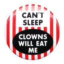 Clowns will eat me! - lol just thought it was funny. Clowns will eat me! - lol just thought it was funny.