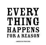 Things happen - Everything happens for some reason if you like it or not. 