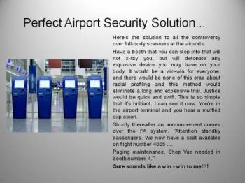 Perfect Airport Security - This is an effective solution to airport security that will eliminate the need for TSA groping. It will eliminate the terrorists that show up for the flight, and scare the others away.
