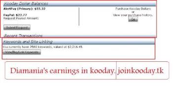 Kooday Earnings Proof ( Not Payment Proof) - My Kooday earnings proof. 

I invested 5 dollars and turned it into 2200 dollars. I will also receive a bonus of several 100.000&#039;s in installments. This is called the snapshot bonus. New users don&#039;t qualify anymore, so don&#039;t bother. ;-)

If you want to join kooday. Use the following link: http://www.joinkooday.tk That way I can help you out better buying your keywords and giving you my keyword list accelerating your earnings big time. Just send me a message after having joined.

If you don&#039;t have the money to invest ( 5 bucks) just refer people and spend the money you get when they buy keywords. It&#039;s that easy, really. ;-)

Min. payout and min. investment is 5 bucks. 

Join up now, the earlier the better. http://www.joinkooday.tk 


Related keywords:

kooday scam
koodal.com
kooday forum
kooday review
kooday diamond
kooday manager
kooday snapshot bonus
kooday news
kooday profits
kooday dollars
kooday earnings
kooday facebook
kooday founders
kooday login
kooday payment proof
kooday payout
kooday paypal
is kooday real
kooday search
kooday search engine
kooday snapshot
kooday strategy
kulesearch
zibzoom
