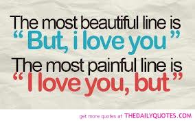 This is the quote I found today - The most beautiful line is "But I love you.... "

The most painful line is " I love you but..."

True friends will ever love us.