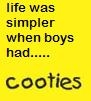 boys have cooties - in our younger years, we, as girls thought boys had cooties. like when they would touch you, you would say "boy germs". this i what we mean by cooties.