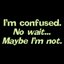 AM I CONFUSEDDDDD??? - MAY B I AM OR I MIGHT NOT B ...urggggg thats how much confused i ammmmm