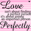 Perfect Love - Love isn't about finding the perfect person, it's about loving an imperfect person, perfectly