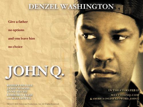 john q - John Q, a father who loves his kid. He's willing to give up his life to give his son his life.