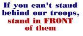 Support our troops - If yu can't stand behind them, stand in front of them