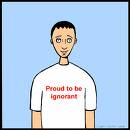 Image: 'Proud To Be Ignorant' - I love this; I found it on a Google search of 'ignorant'.