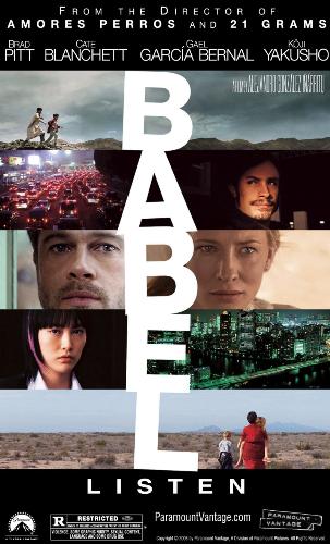 babel  - In BABEL, a tragic incident involving an American couple in Morocco sparks a chain of events for four families in different countries throughout the world. Tied by circumstance but separated by continent, culture and language, each character discovers that it is family that ultimately provides solace.  In the remote sands of the Moroccan desert, a rifle shot rings out - detonating a chain of events that will link an American tourist couple's frantic struggle to survive, two Moroccan boys involved in an accidental crime, a nanny illegally crossing into Mexico with two American children and a deaf Japanese teen rebel whose father is sought by the police in Tokyo. Separated by clashing cultures and sprawling distances, each of these four disparate groups of people are nevertheless hurtling towards a shared destiny of isolation and grief.   In the course of just a few days, they will each face the dizzying sensation of becoming profoundly lost - lost in the desert, lost to the world, lost to themselves -- as they are pushed to the farthest edges of confusion and fear as well as to the very depths of connection and love.   In this mesmerizing, emotional film that was shot in three continents and four languages - and traverses both the deeply personal and the explosively political -- acclaimed director Alejandro González Iñárritu (21 GRAMS, AMORES PERROS) explores with shattering realism the nature of the barriers that seem to separate humankind. In doing so, he evokes the ancient concept of BABEL and questions its modern day implications: the mistaken identities, misunderstandings and missed chances for communication that, though often unseen, drive our contemporary lives.   Brad Pitt, Cate Blanchett, Gael Garcia Bernal, Koji Yakusho, Adriana Barraza and Rinko Kikuchi lead an international ensemble of actors and non-professional actors from Morocco, Tijuana and Tokyo, who enrich BABEL's take on cultural diversity and enhance its powerful remarks on cultural links and frontiers.
