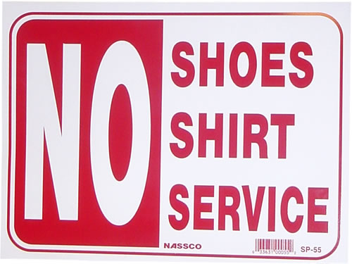 No Shirt, No Shoes, No Service - A pretty self explanatory sign that is posted in most businesses to protect them from getting sued if someone steps on something or if they serve food.