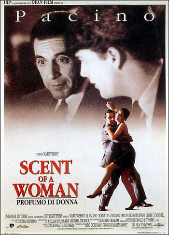 Scent of a Woman - Scento of a Woman is a 1992 film directed by Martin Brest and it stars mainly Al Pacino and Chris O'Donnell. It tell the story of a preparatory student who accepted a job as an assistant of a medically retired, blind colonel. It's an adaptation of a 1974 Italian film.