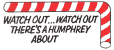 Watch out, watch out... - Watch out wtch out, theres a humphrey about