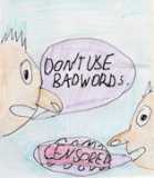 Bad words!!!! - Swearing is not good. According to my mom, we have a very powerful tongue that if we swear, big possibility that it will happen and also, it will come back to you soon. So be careful :)