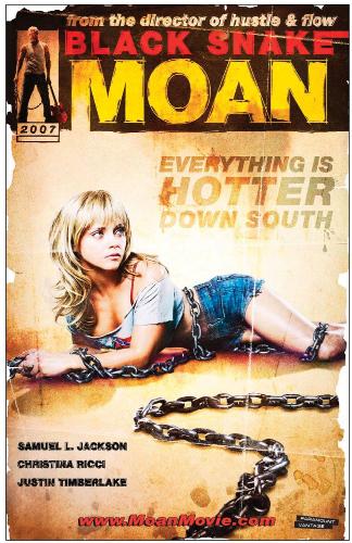 black snake moan  - beaten unconscious, Rae is left for dead on the side of the road when Lazarus discovers her. The God-fearing, middle-aged black man quickly learns that the young white woman he's nursing back to health is none other than the town tramp from the small Tennessee town where they live. Worse, she has a peculiar anxiety disorder. He realizes when the fever hits, Rae's affliction has more to do with love lost than any found. Abused as a child and abandoned by her mother, Rae is used by just about every man in the phone book. She tethers her only hope to Ronnie (JUSTIN TIMBERLAKE), but escape to a better life is short-lived when Ronnie ships off for boot camp. Desperation kicks in, as a drug-induced Rae reverts to surviving the only way she knows how, by giving any man what he wants to get what she needs ... Until Lazarus.   Refusing to know her in the biblical sense, Lazarus decides to cure Rae of her wicked ways - and vent some unresolved male vengeance of his own. He chains her to his radiator, justifying his unorthodox methods with quoted scripture. Preacher R.L. (JOHN COTHRAN) intervenes, but it is Lazarus and Rae who redeem themselves. Unleashing Rae emotionally, Lazarus unchains his heart, finding love again in Angela (S. EPATHA MERKERSON). By saving Rae, he frees himself.