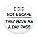 i did not escape - I got a day pass I didn't escape