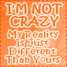 Not crazy - I really am not crazy. Maybe I do just have a different sense of reality.
