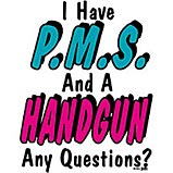Any Questions? - My favorite tee-shirt motto. PMS and a gun, any questions?