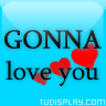 IM gONNA LOVE U BABES LOL - if u love them just let them know straight up