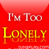 im too lonely - whenever u r loney just call ur baby lol
