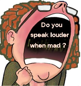 loud speaking when mad - Louder when you&#039;re upset or not?