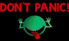 Don&#039;t Panic - From one of my favorite books, Hitchhikers Guide to the Galaxy. My all time favorite book. 