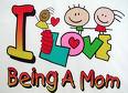 Being a mom - I LOVE being a mom