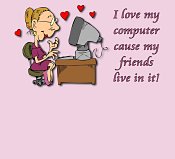 I love my computer cause my friends live in it !! - I love my computer cause my friends live in it !! do yours?