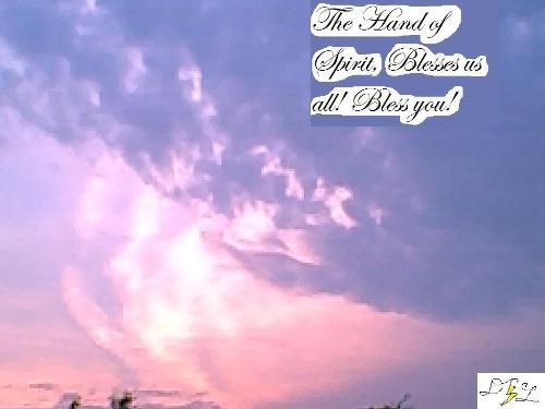 Spirit Hand - A real picture of a hand I took the Day before 'Miracles Second Chance' was born. The Hand formed in the sky between Whitewater, and Janesville Wisconsin... I live in Whitewater, WI as I snapped that photo. Rev. Dana C. L. .. It is alright for it to be redistributes as long as credit is kept to me... 'DNatureofDTrain or Dana C. L.'  Thanks.