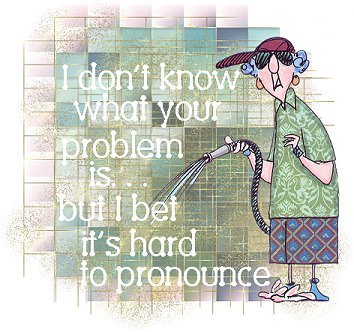 I don't know what your problem is, but I am sure i - How funny is that!