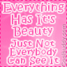 everyone gethis own beauty - everybody has it's beauty just not everybody can see it....r u agree or not..plz comment