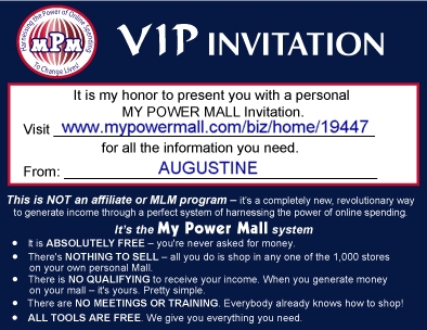 My Power Mall_invitation - Please join with us! Get your own Business and/or Mall! Join now to get your unlimited potential income at  http://www.mypowermall.com/biz/home/19447   19447 is my MPM ID. It's FREE. International member is welcomed!  'We really need a bette place to live in, don't we?'  God bless you and family!