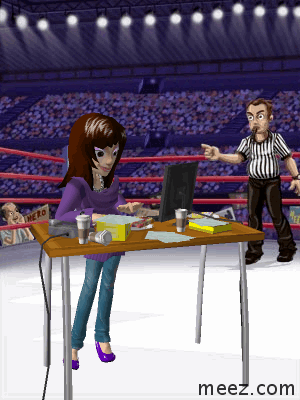 Me-ez in the ring - I am just typing away. That ref is mad but I can sweet talk him. I think. I got big friends. :)