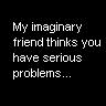 imaginary friend - My imaginary friend thinks you have serious problems