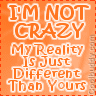 crazy - I'm not crazy, my reality is just different from yours