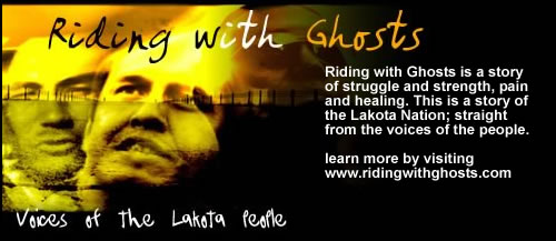 Riding with Ghosts The movie - If your interested in learning more about life from an indigenous perspective, then you should check out Riding with Ghosts documentary, made and created by native people from pineridge rez.  You can find out more at nativelandz.net