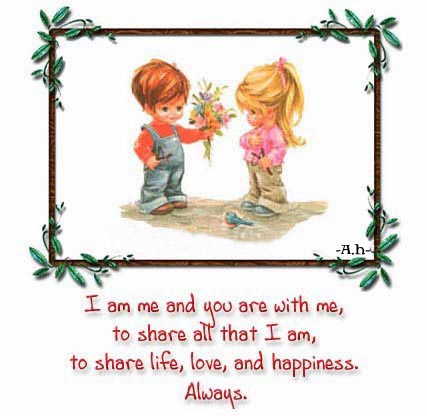 I Love you - Iam me and you , are with me , to share all that iam to share life ,love and happiness always.