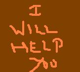 i will help you - just a photo to express how helpful i am. I am definitely gonna help you.
you should also help me.