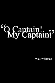 O Captain, My Captain - O Captain, My Captain. Walt Whitman. A quote from poetry. I first heard this in the movie Dead Poets Society.