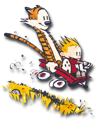 My life - Calvin and Hobbes in a wagon on a interesting ride. Sometimes I feel like Calvin. Sometimes like Hobbes. Always interesting ride.