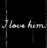 i love - i love him