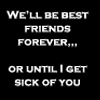 Friends Forever - A livejournal icon I found awhile back. ^_^ I love it, because it's so true for a lot of people, even me sometimes.
