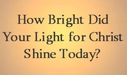 How Bright Did Your Light Shine? - This is one of my favorite sayings!  Showing the light of Christ to others may be the only bright thing in their day.   Let it shine!