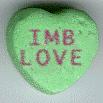 Candy Hearts - You can make your own candy heart pictures online! How cool is that!?! I made this one at http://www.acme.com/heartmaker/  IMB Love stands for 'It Might Be Love' the name of one of my websites