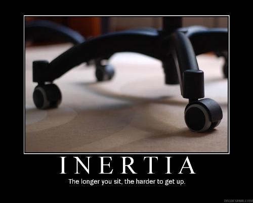 What will get you started? - A quote on inertia I made. Longer you sit, the more you don't want to get up.