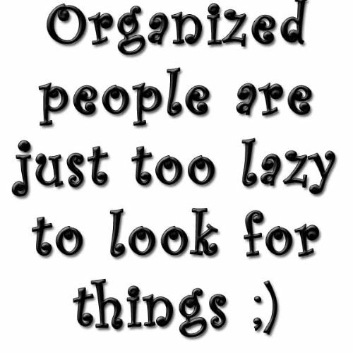 how organized are you? - All you organized people out there who are too lazy at times ;)