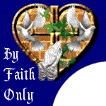 By Faith Only logo - This graphic was made by me several years ago for my personal web site - at the time I had just started making my own graphics and it is very amaturish but over the years I've not been able to come up with anything that I felt fit my site any better.
