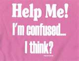 That's me! - I stay confused! LOL