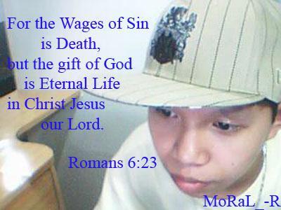 Romans 6:23 - For the wages of SIN is DEATH but the GIFT of GOD is ETERNAL LIFE in CHRIST JESUS OUR LORD...  Isn't it great GOD's gift is Eternal Life ^_^