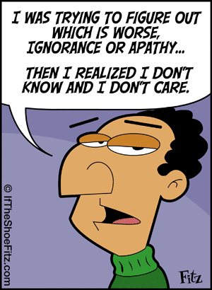 I don't know and I don't care - Ignorance and apathy